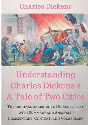 Understanding Charles Dickens's A Tale of Two Cities: A study guide: The original unabridged text with illustrations, commentary, context, vocabulary, by Dickens, Charles