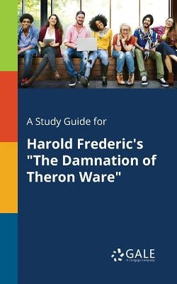 A Study Guide for Harold Frederic's The Damnation of Theron Ware by Gale, Cengage Learning