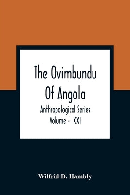 The Ovimbundu Of Angola; Anthropological Series; Volume - XXI by D. Hambly, Wilfrid