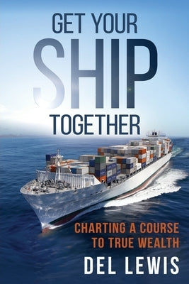 Get Your Ship Together: A Mariner's Guide To True Wealth by Lewis, del