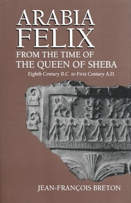 Arabia Felix from the Time of the Queen of Sheba: Eighth Century B.C. to First Century A.D. by Breton, Jean-Francois