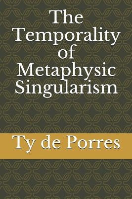 The Temporality of Metaphysic Singularism by de Porres, Ty