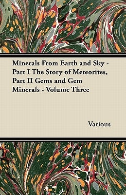 Minerals from Earth and Sky - Part I the Story of Meteorites, Part II Gems and Gem Minerals - Volume Three by Various