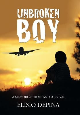 Unbroken Boy: a memoir of hope and survival by Depina, Elisio