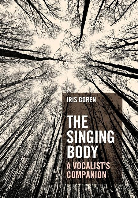 The Singing Body: A Vocalist's Companion by Goren, Iris