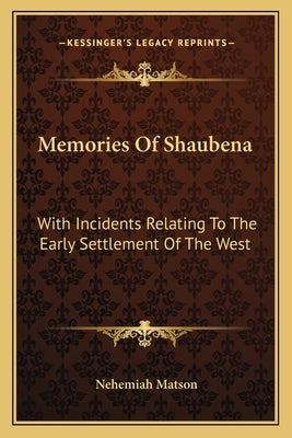 Memories of Shaubena: With Incidents Relating to the Early Settlement of the West by Matson, Nehemiah
