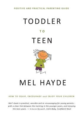 Toddler To Teen: How to Equip, Encourage and Enjoy your Children by Hayde, Mel a.