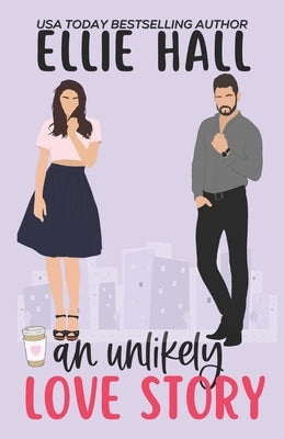 An Unlikely Love Story: A sweet, heartwarming & uplifting romantic comedy by Hall, Ellie