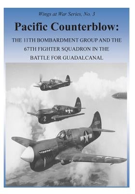 Pacific Counterblow: The 11th Bombardment Group and the 67th Fighter Squadron in the Battle for Guadalcanal by U. S. Air Force