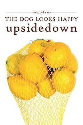 The Dog Looks Happy Upside Down by Pokrass, Meg