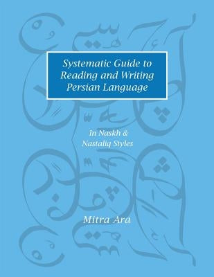 Systematic Guide to Reading and Writing Persian Language: In Naskh & Nasta'liq Styles by Ara, Mitra