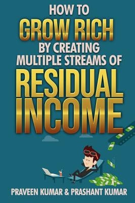 How to Grow Rich by Creating Multiple Streams of Residual Income by Kumar, Prashant