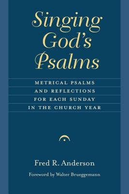 Singing God's Psalms: Metrical Psalms and Reflections for Each Sunday in the Church Year by Anderson, Fred R.