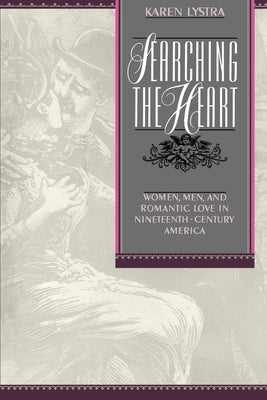 Searching the Heart: Women, Men, and Romantic Love in Nineteenth-Century America by Lystra, Karen