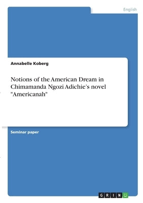 Notions of the American Dream in Chimamanda Ngozi Adichie's novel Americanah by Koberg, Annabelle