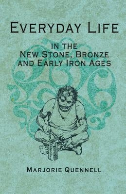 Everyday Life in the New Stone, Bronze and Early Iron Ages by Quennell, Marjorie
