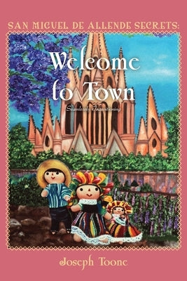 San Miguel de Allende Secrets: Welcome to Town, Seamlessly Transitioning by Toone, Joseph