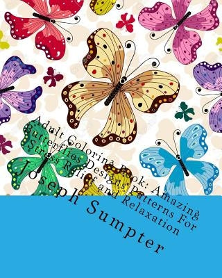 Adult Coloring Book: Amazing Butterflies Designs Patterns For Stress Relief and Relaxation by Sumpter, Joseph