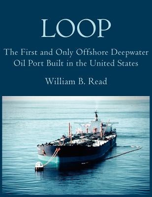 Loop: The First and Only Offshore Deepwater Oil Port Built in the United States by Read, William B.