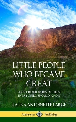Little People Who Became Great: Short Biographies of Those Every Child Should Know (Hardcover) by Large, Laura Antoinette