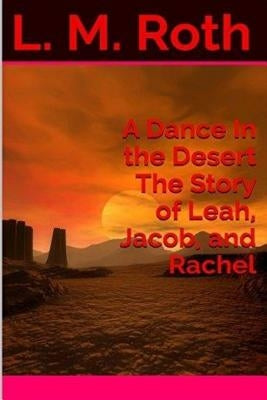 A Dance In the Desert The Story of Leah, Jacob, and Rachel by Roth, L. M.
