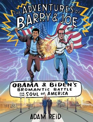The Adventures of Barry & Joe: Obama and Biden's Bromantic Battle for the Soul of America by Reid, Adam