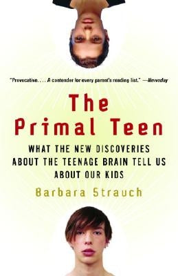 The Primal Teen: What the New Discoveries about the Teenage Brain Tell Us about Our Kids by Strauch, Barbara