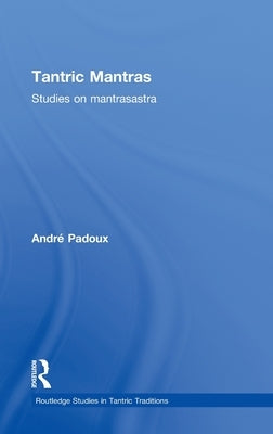 Tantric Mantras: Studies on Mantrasastra by Padoux, Andre