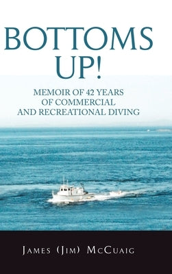 Bottoms Up!: Memoirs: Forty-Two Years as a Sport and Commercial Diver by McCuaig, James