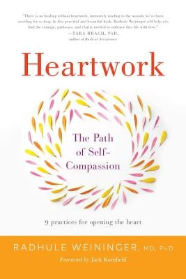 Heartwork: The Path of Self-Compassion-9 Practices for Opening the Heart by Weininger, Radhule