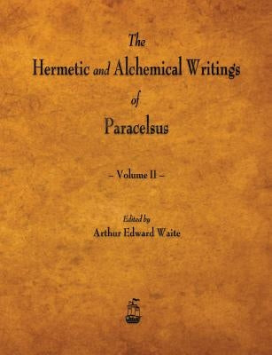 The Hermetic and Alchemical Writings of Paracelsus - Volume II by Paracelsus