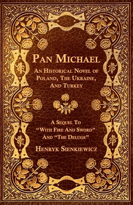 Pan Michael - An Historical Novel of Poland, The Ukraine, And Turkey. A Sequel To With Fire And Sword And The Deluge by Sienkiewicz, Henryk