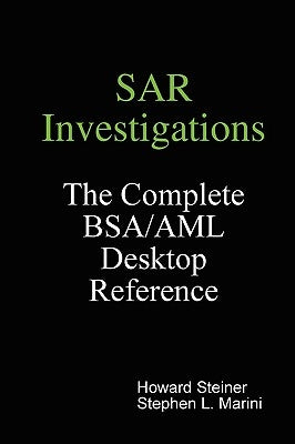 SAR Investigations - The Complete BSA/AML Desktop Reference by Steiner, Howard