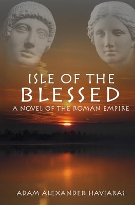 Isle of the Blessed: A Novel of the Roman Empire by Haviaras, Adam Alexander