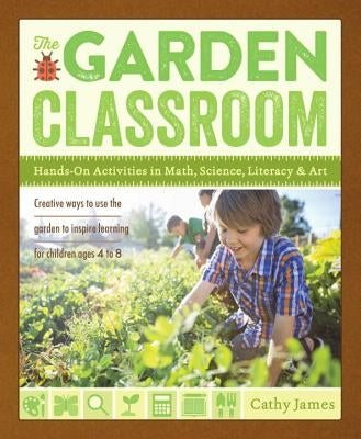 The Garden Classroom: Hands-On Activities in Math, Science, Literacy, and Art by James, Cathy