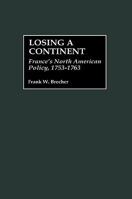 Losing a Continent: France's North American Policy, 1753-1763 by Brecher, Frank W.