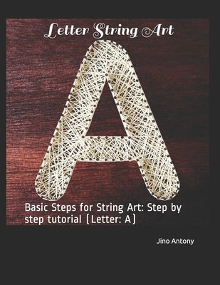 Letter String Art: Basic Steps for String Art: Step by step tutorial (Letter: A) by Antony, Jino