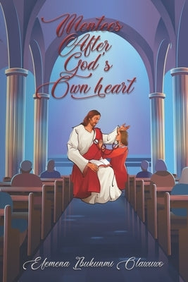 Mentees After God's Own Heart by Olawuwo, Efemena Ibukunmi