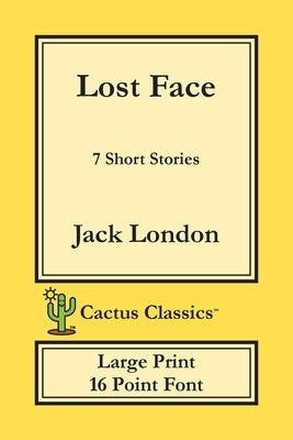 Lost Face (Cactus Classics Large Print): 7 Short Stories; 16 Point Font; Large Text; Large Type by London, Jack