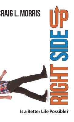 Right Side Up: Is a Better Life Possible? by Morris, Craig L.