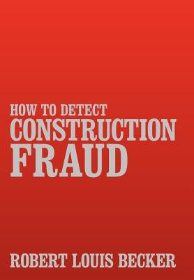 How to Detect Construction Fraud by Becker, Robert Louis
