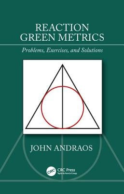 Reaction Green Metrics: Problems, Exercises, and Solutions by Andraos, John