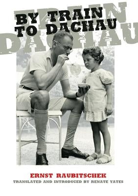 By Train to Dachau by Raubitschek, Ernst