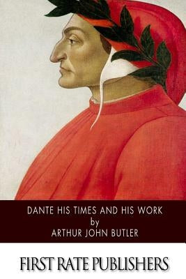 Dante His Times and His Work by Butler, Arthur John