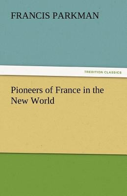 Pioneers of France in the New World by Parkman, Francis, Jr.