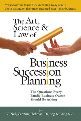 The Art, Science and Law of Business Succession Planning: The Questions Every Family Business Owner Should Be Asking by O'Neil Cannon Hollman Dejong &. Laing S.
