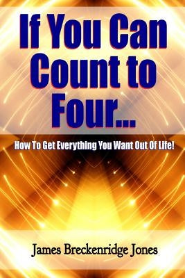 If You Can Count to Four - How to Get Everything You Want Out of Life! by Jones, James Breckenridge
