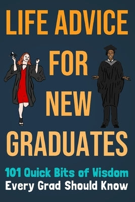 Life Advice For New Graduates 101 Quick Bits of Wisdom Every Grad Should Know: Graduation Gift Idea by Preston, Tara