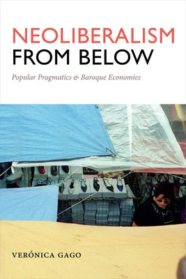 Neoliberalism from Below: Popular Pragmatics and Baroque Economies by Gago, Verónica