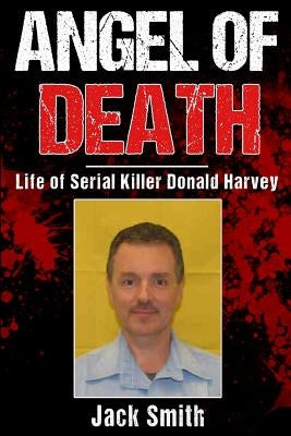 Angel of Death: Life of Serial Killer Donald Harvey by Smith, Jack